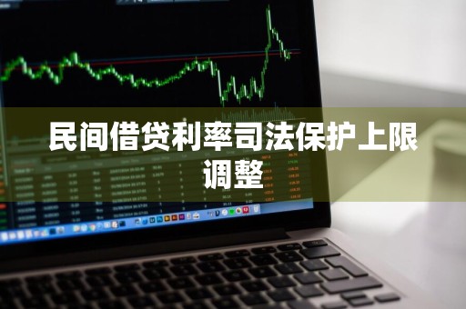 民间借贷利率司法保护上限调整