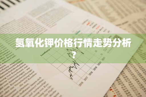 氢氧化钾价格行情走势分析？