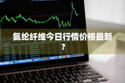氨纶纤维今日行情价格最新？