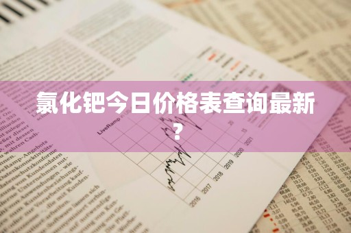 氯化钯今日价格表查询最新？