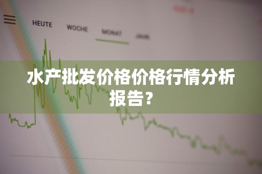 水产批发价格价格行情分析报告？