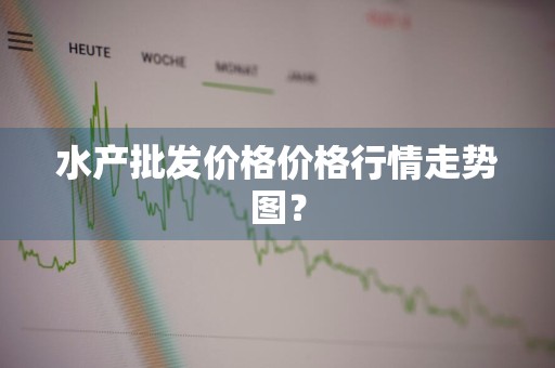 水产批发价格价格行情走势图？