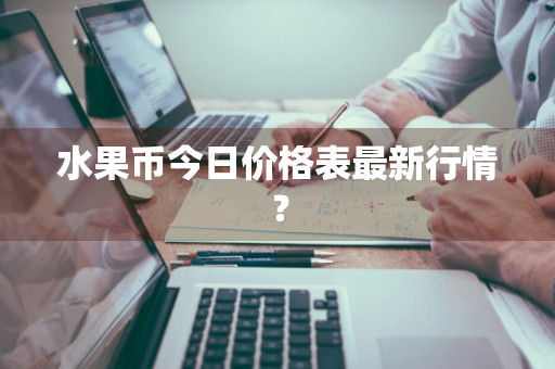水果币今日价格表最新行情？