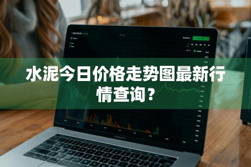 水泥今日价格走势图最新行情查询？