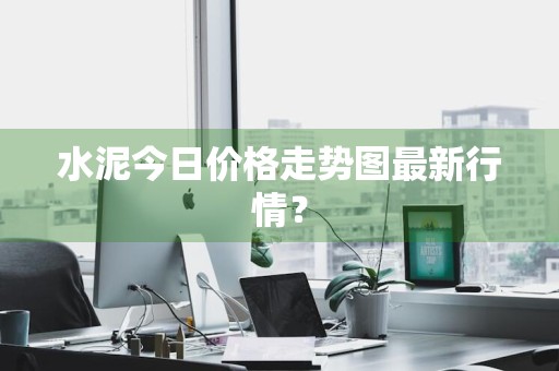 水泥今日价格走势图最新行情？