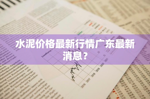 水泥价格最新行情广东最新消息？