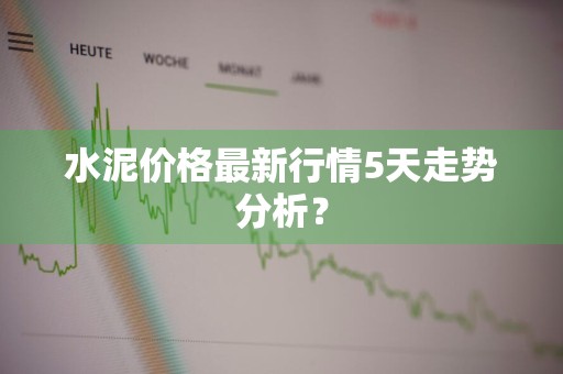 水泥价格最新行情5天走势分析？