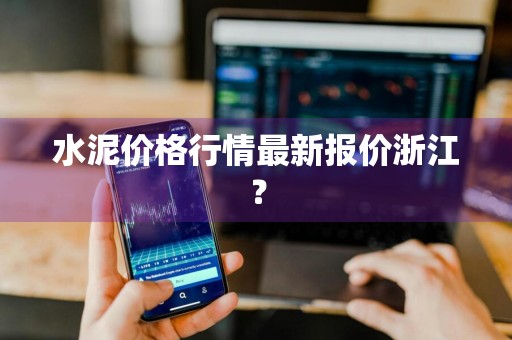 水泥价格行情最新报价浙江？