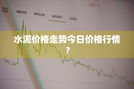 水泥价格走势今日价格行情？