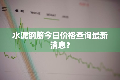 水泥钢筋今日价格查询最新消息？