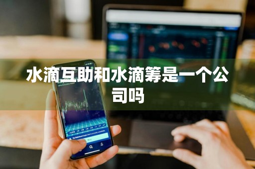 水滴互助和水滴筹是一个公司吗