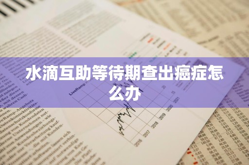 水滴互助等待期查出癌症怎么办