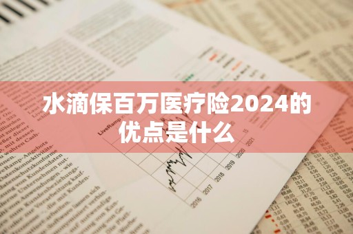水滴保百万医疗险2024的优点是什么