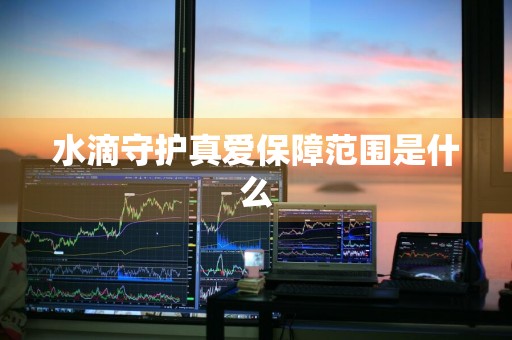 水滴守护真爱保障范围是什么