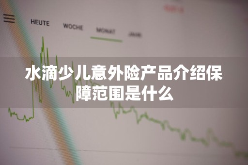 水滴少儿意外险产品介绍保障范围是什么