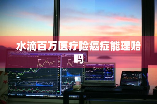 水滴百万医疗险癌症能理赔吗