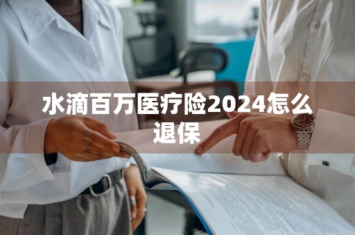 水滴百万医疗险2024怎么退保