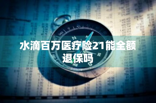 水滴百万医疗险21能全额退保吗