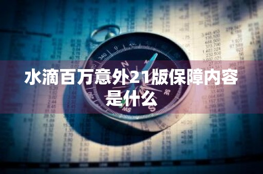 水滴百万意外21版保障内容是什么