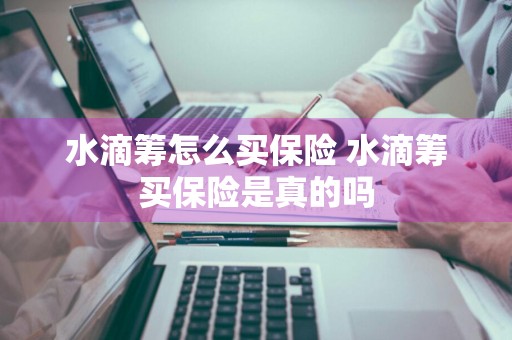 水滴筹怎么买保险 水滴筹买保险是真的吗