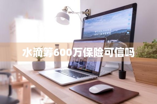 水滴筹600万保险可信吗