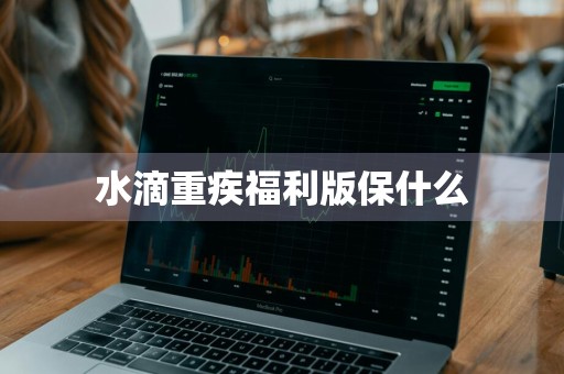 水滴重疾福利版保什么