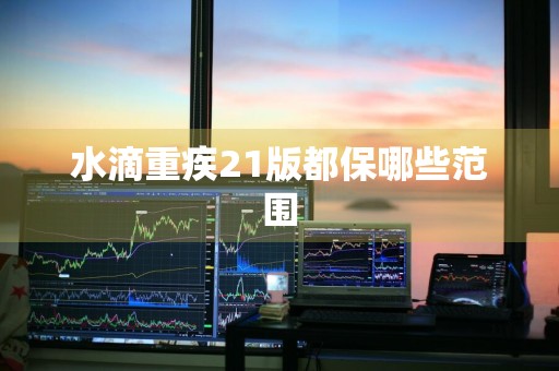 水滴重疾21版都保哪些范围