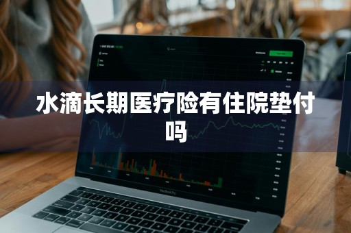 水滴长期医疗险有住院垫付吗