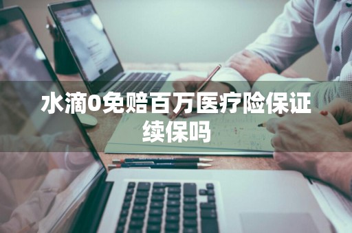 水滴0免赔百万医疗险保证续保吗