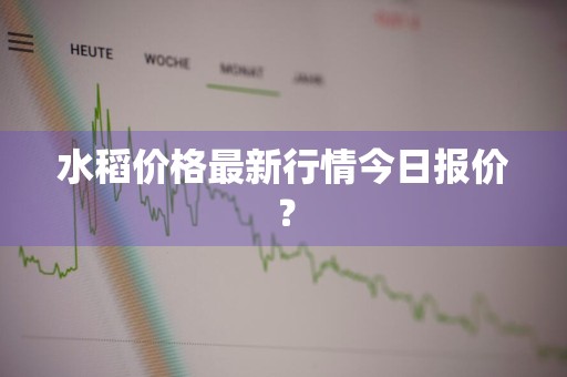 水稻价格最新行情今日报价?