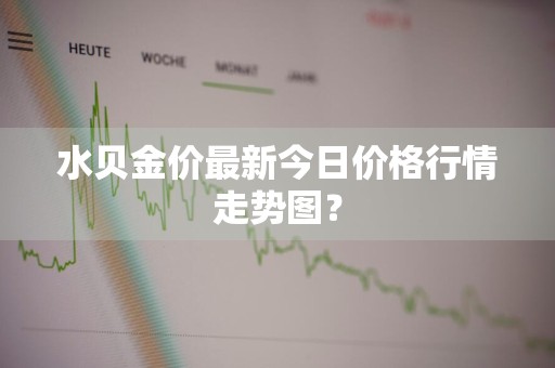 水贝金价最新今日价格行情走势图？