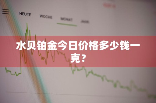 水贝铂金今日价格多少钱一克？