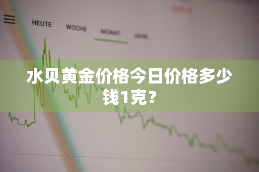 水贝黄金价格今日价格多少钱1克？