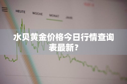 水贝黄金价格今日行情查询表最新？
