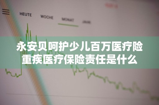 永安贝呵护少儿百万医疗险重疾医疗保险责任是什么