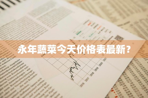 永年蔬菜今天价格表最新？