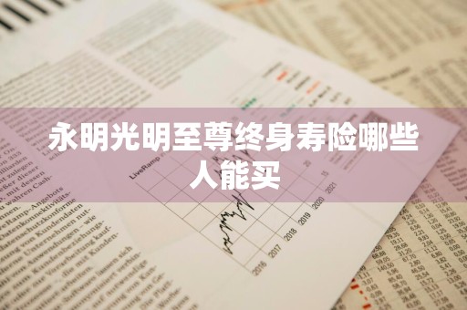 永明光明至尊终身寿险哪些人能买