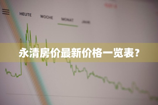 永清房价最新价格一览表？