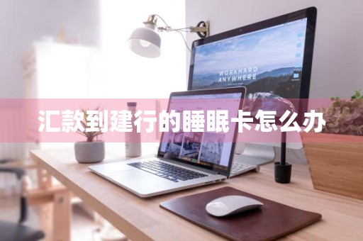汇款到建行的睡眠卡怎么办