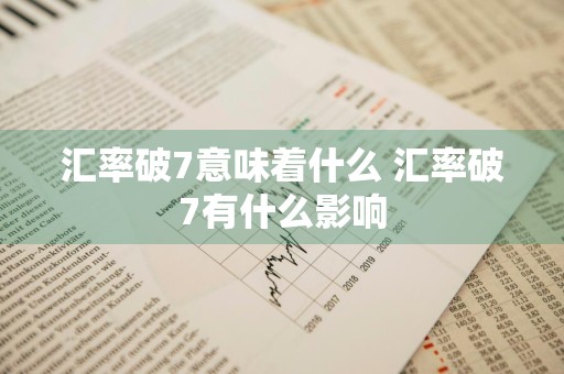 汇率破7意味着什么 汇率破7有什么影响