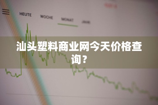 汕头塑料商业网今天价格查询？