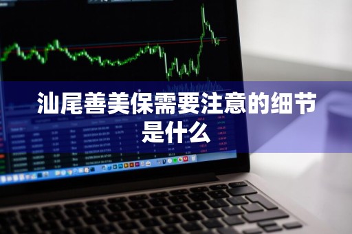 汕尾善美保需要注意的细节是什么