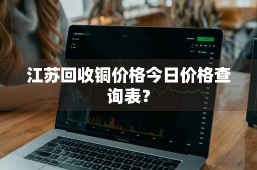 江苏回收铜价格今日价格查询表?