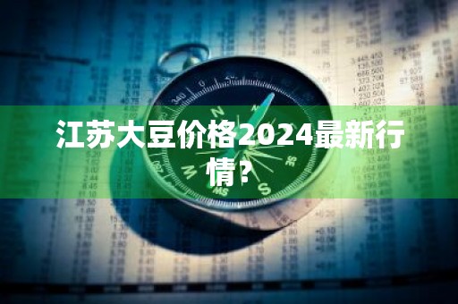 江苏大豆价格2024最新行情？