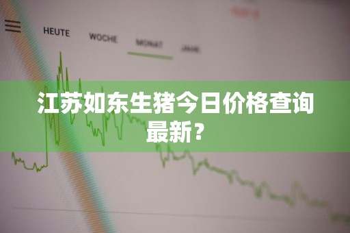 江苏如东生猪今日价格查询最新?