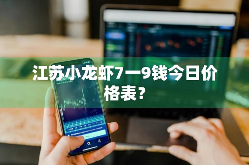 江苏小龙虾7一9钱今日价格表？