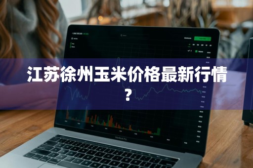江苏徐州玉米价格最新行情？
