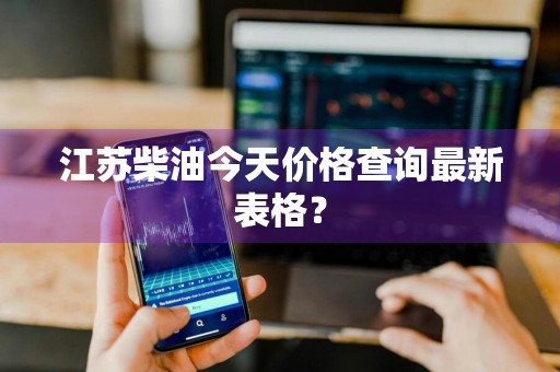 江苏柴油今天价格查询最新表格？