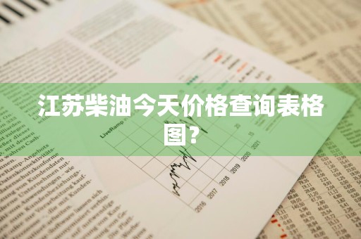 江苏柴油今天价格查询表格图？