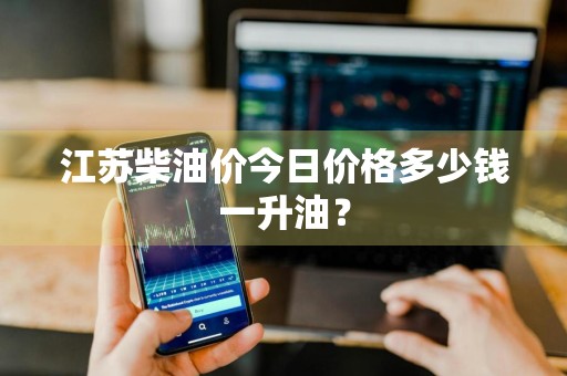 江苏柴油价今日价格多少钱一升油？